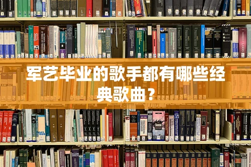 军艺毕业的歌手都有哪些经典歌曲？