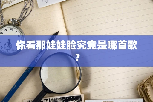 你看那娃娃脸究竟是哪首歌？