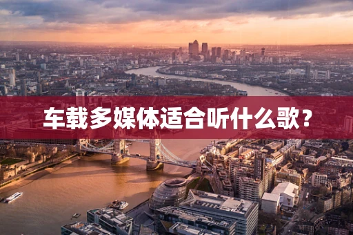 车载多媒体适合听什么歌？