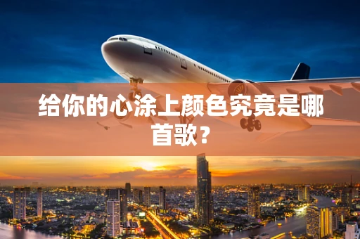 给你的心涂上颜色究竟是哪首歌？