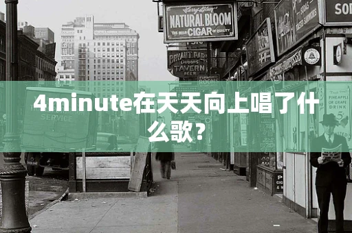 4minute在天天向上唱了什么歌？