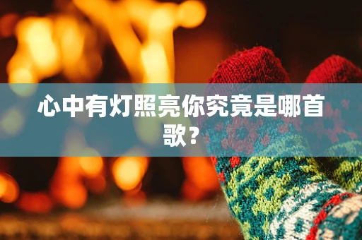 心中有灯照亮你究竟是哪首歌？