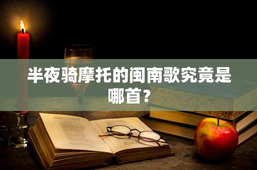 半夜骑摩托的闽南歌究竟是哪首？