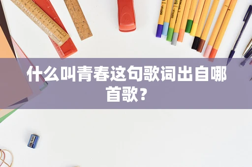 什么叫青春这句歌词出自哪首歌？