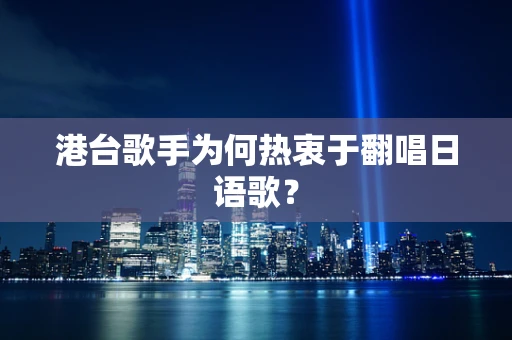 港台歌手为何热衷于翻唱日语歌？