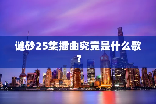 谜砂25集插曲究竟是什么歌？