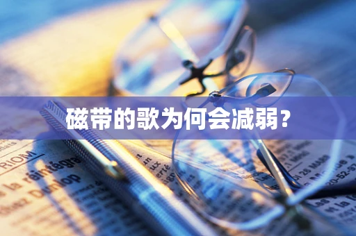 磁带的歌为何会减弱？