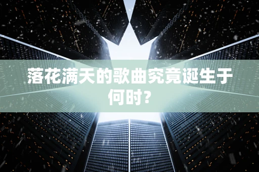 落花满天的歌曲究竟诞生于何时？