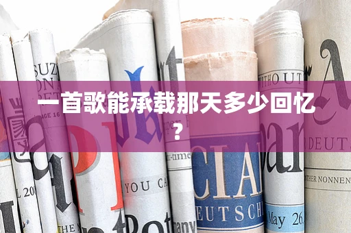 一首歌能承载那天多少回忆？