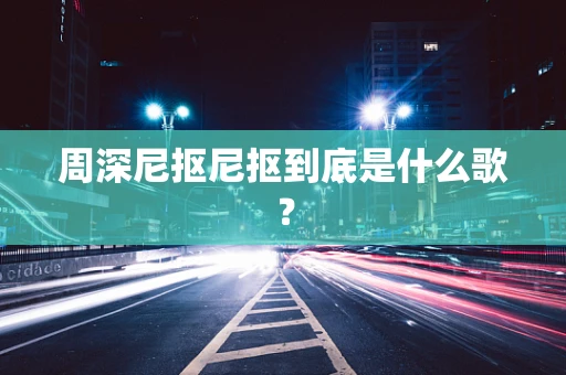 周深尼抠尼抠到底是什么歌？