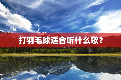 打羽毛球适合听什么歌？