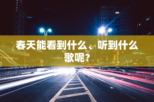 春天能看到什么、听到什么歌呢？