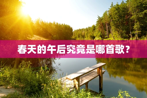 春天的午后究竟是哪首歌？