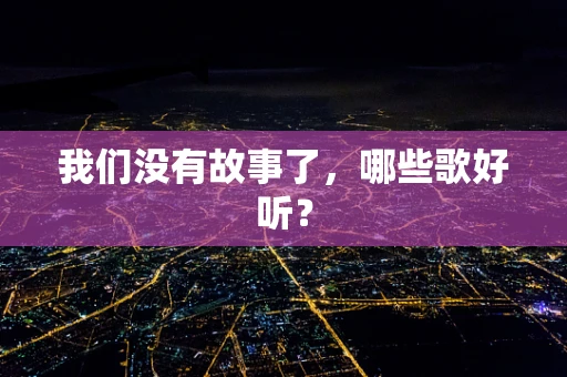 我们没有故事了，哪些歌好听？