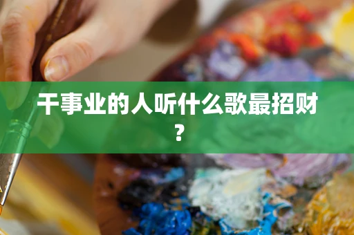 干事业的人听什么歌最招财？