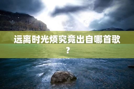 远离时光烦究竟出自哪首歌？