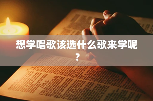 想学唱歌该选什么歌来学呢？