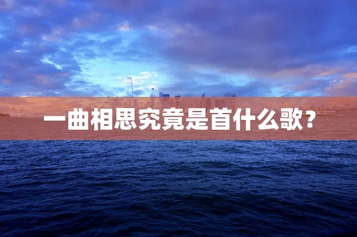 一曲相思究竟是首什么歌？