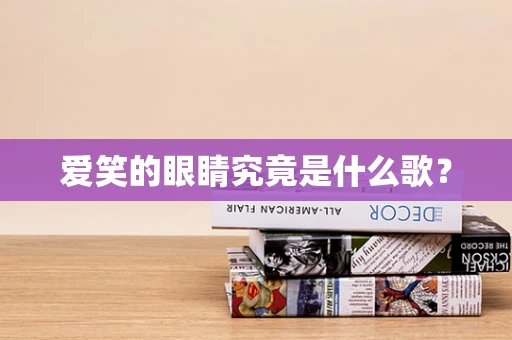 爱笑的眼睛究竟是什么歌？