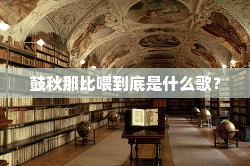 鼓秋那比喂到底是什么歌？