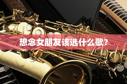 想念女朋友该选什么歌？