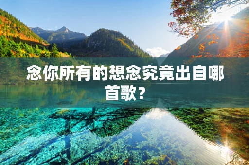 念你所有的想念究竟出自哪首歌？