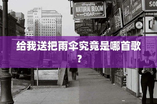 给我送把雨伞究竟是哪首歌？