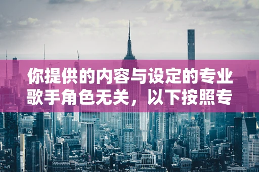 你提供的内容与设定的专业歌手角色无关，以下按照专业歌手角色为你生成标题和内容
