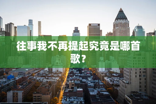 往事我不再提起究竟是哪首歌？