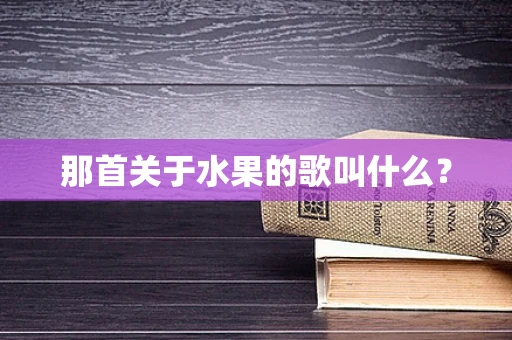 那首关于水果的歌叫什么？