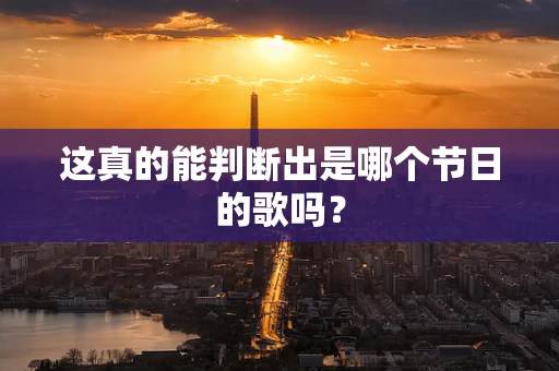 这真的能判断出是哪个节日的歌吗？