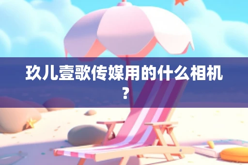 玖儿壹歌传媒用的什么相机？