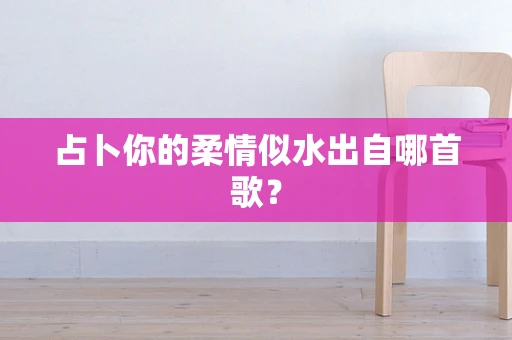占卜你的柔情似水出自哪首歌？