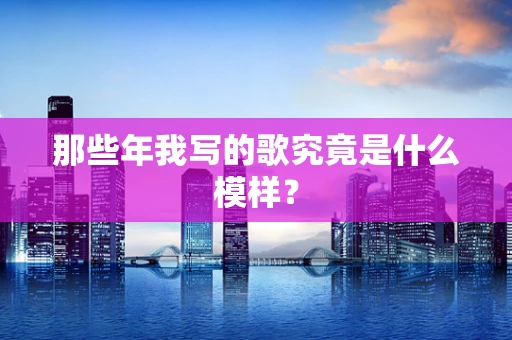 那些年我写的歌究竟是什么模样？