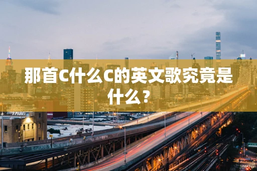 那首C什么C的英文歌究竟是什么？
