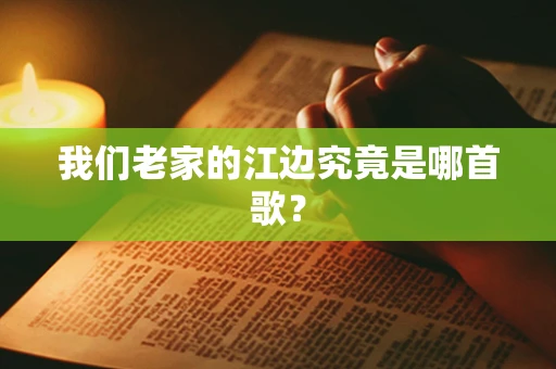 我们老家的江边究竟是哪首歌？