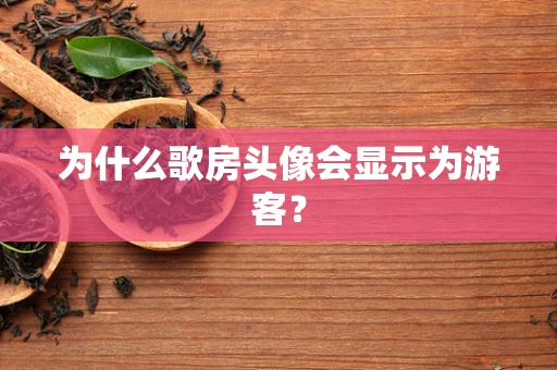 为什么歌房头像会显示为游客？