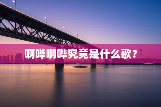 啊哔啊哔究竟是什么歌？