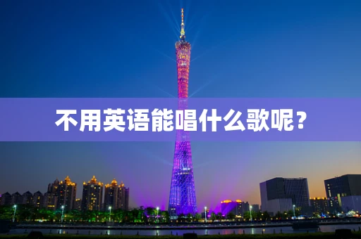 不用英语能唱什么歌呢？