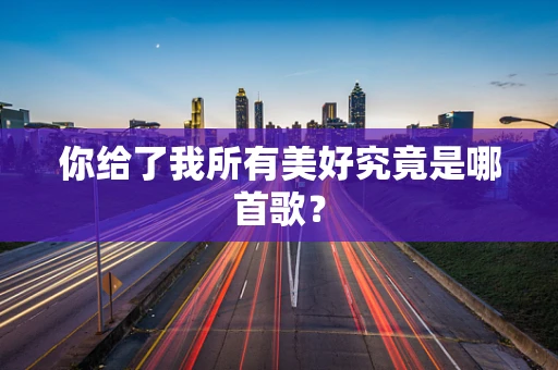 你给了我所有美好究竟是哪首歌？