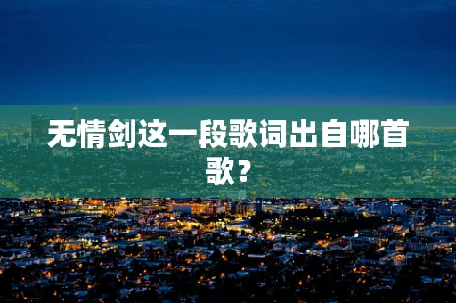 无情剑这一段歌词出自哪首歌？