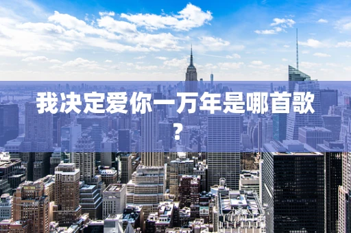 我决定爱你一万年是哪首歌？