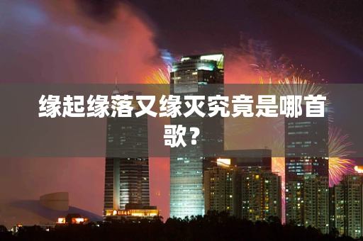 缘起缘落又缘灭究竟是哪首歌？