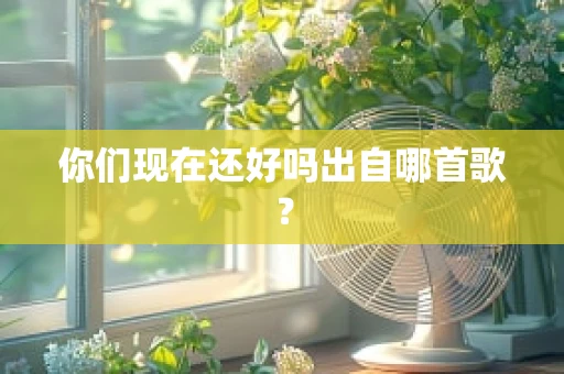你们现在还好吗出自哪首歌？