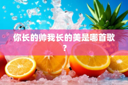 你长的帅我长的美是哪首歌？
