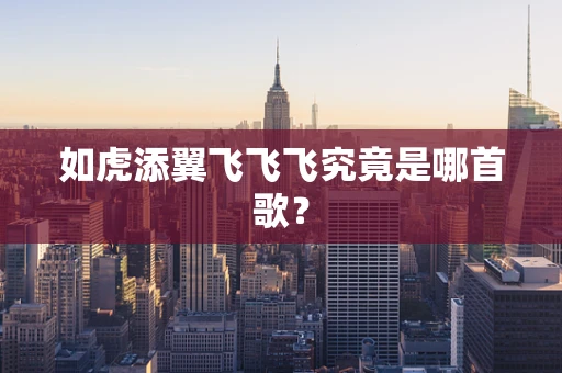 如虎添翼飞飞飞究竟是哪首歌？