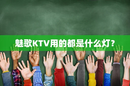 魅歌KTV用的都是什么灯？