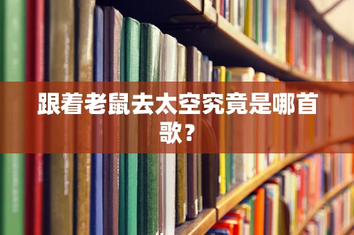 跟着老鼠去太空究竟是哪首歌？