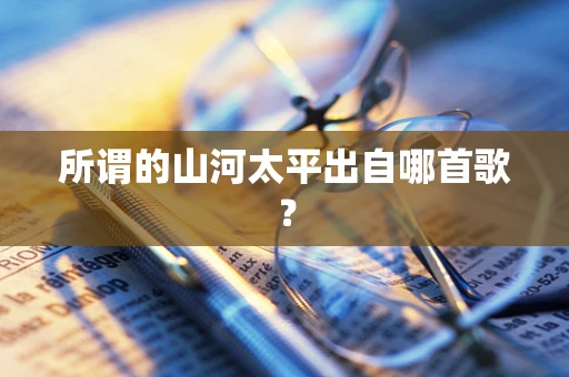 所谓的山河太平出自哪首歌？