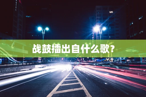 战鼓擂出自什么歌？